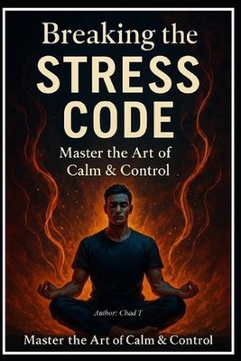 Breaking The Stress Code ''Master the Art of Calm & Control by Chad T. Paperback 