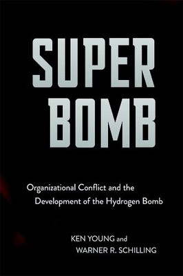 Super Bomb   Organizational Conflict and the Development of the Hydrogen Bomb