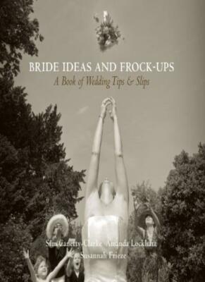 Bride Ideas and Frock-Ups: A Book of Wedding Ti, Canetty-Clarke, Lockhart, F 