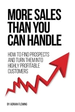 MORE SALES THAN YOU CAN HANDLE: HOW TO FIND PROSPECTS & By Adrian Fleming *NEW*
