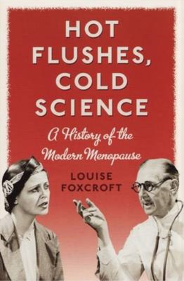 Hot Flushes, Cold Science: A History of the Modern Menopause, Foxcroft, Louise, 