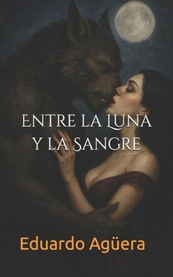 Entre la Luna y la Sangre: ''Romance sobrenatural entre un hombre lobo y una vamp