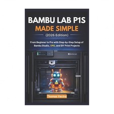 Bambu Lab P1S Made Simple 2026 Edition : From Beginner to Pro with Step-by-S...