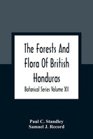 Paul C. Standley | The Forests And Flora Of British Honduras; Botanical...