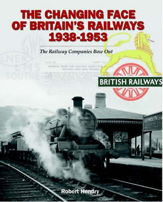 The Changing Face of Britain's Railways 1938-1953- Robert Hendry*NEW* + FREE P&P