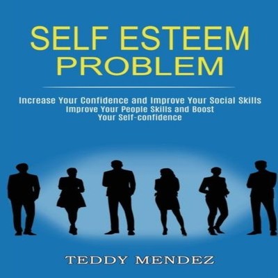 Self Esteem Problem Improve Your People Skills and Boost Your Sel