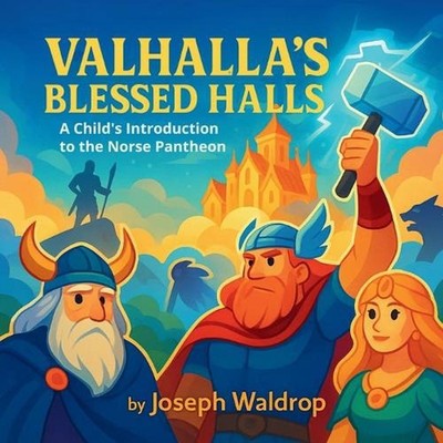 Valhalla's Blessed Halls: A Child's Introduction to the Norse Pantheon by Joseph