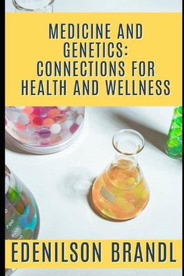 Medicine and Genetics: Connections for Health and Wellness by Edenilson Brandl P
