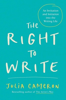 The Right to Write: An Invitation and Initiation into the Writing Life by Julia