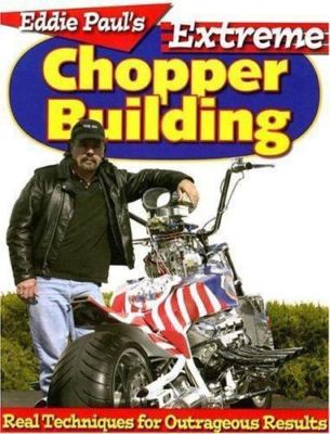 Eddie Paul's Extreme Chopper Building: Real Techniques for Outrageous Results