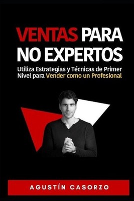 Ventas Para NO Expertos: Utiliza Estrategias y T?cnicas de Primer Nivel para Ven