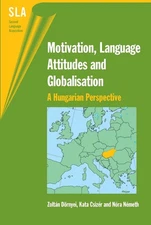 Motivation, Language Attitudes and Globalisation: A Hungarian Perspective by Zol