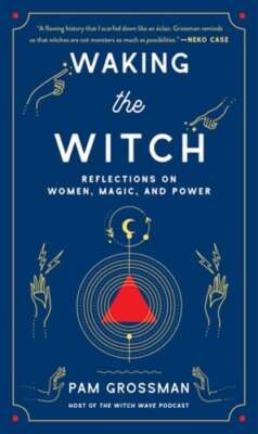 Waking the Witch: Reflections on Women, Magic, and Power by Pam Grossman: Used