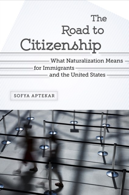 The Road to Citizenship What Naturalization means by Sofya Aptekar PAPERBACK