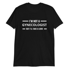 Funy Shirt Im Not A Gynecologist But I'll Take A Look T-Shirt