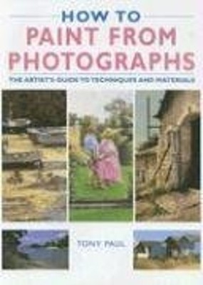 How to Paint from Photographs : The Artist's Guide to Techniques