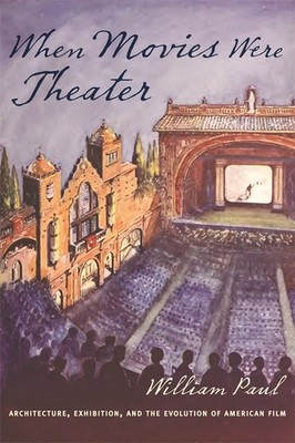 When Movies Were Theater: Architecture, Exhibition, and the Evolution of Amer...