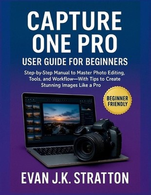Capture One Pro User Guide for Beginners: Step-by-Step Manual to Master Photo Ed