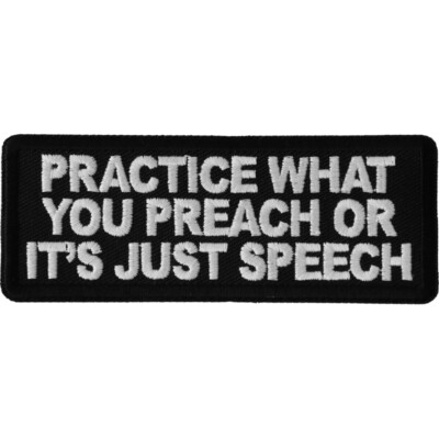 PRACTICE WHAT YOU PREACH OR IT'S JUST SPEECH - IRON or SEW-ON PATCH