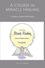 A Course in Miracle Healing: A Guide to Spiritual Self-Healing by Raven Gabriell