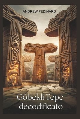 Gobekli Tepe decodificato: Esplorando la conoscenza dimenticata del primo tempio