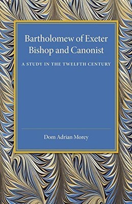 Morey - Bartholomew of Exeter  Bishop and Canonist - A Study in the Tw - G555z