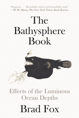 The Bathysphere Book: Effects of the Luminous Ocean Depths by Brad Fox (English)
