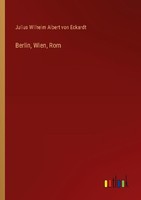 Berlin, Wien, Rom Julius Wilhelm Albert Von Eckardt
