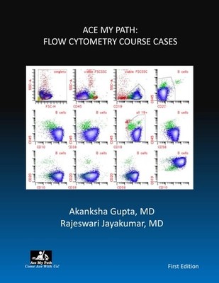 ACE MY PATH: FLOW CYTOMETRY COURSE CASES, Gupta MD, Akanksha,Jayakumar MD, Rajes