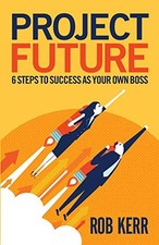 Project Future: 6 Steps to Success as Your Own Boss,Rob Kerr