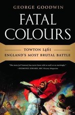 Fatal Colours: Towton 1461―England's Most Brutal Battle by Goodwin, George