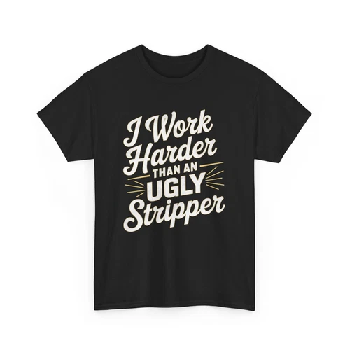 I WORK HARDER THAN AN UGLY STRIPPER HUMOR COMICAL FUNNY GAG GIFT TEE T-SHIRT