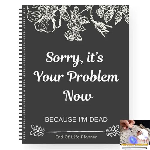 Sorry, It's Your Problem Now End Of Life Planner, Because I'm Dead Notebook New