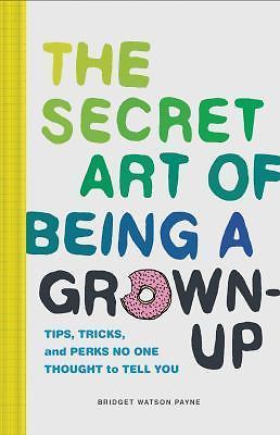 The Secret Art of Being a Grown-Up: Tips, Tricks, and Perks No One Thought to T