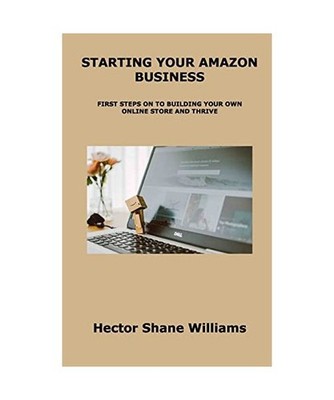 Starting Your Amazon Business: First Steps on to Building Your Own Online Store 
