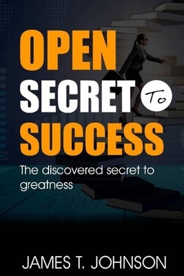 Open secret to success: The discovered secret to greatness by James T. Johnson P