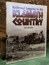 RAILROAD LOGGING IN THE KLAMATH COUNTRY By Jack Bowden - Hardcover **Mint**