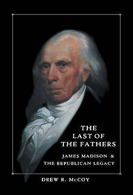 The Last of the Fathers James Madison and the Republican Legacy McCoy Hardback