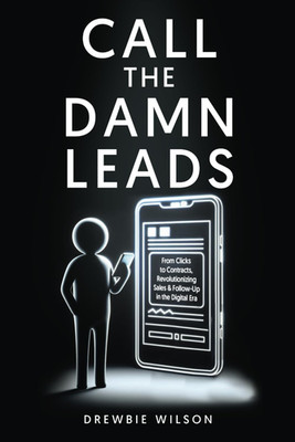 Call The Damn Leads: From Clicks To Contracts, Revolutionizing Sales & Follow-Up