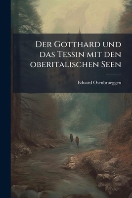 Der Gotthard und das Tessin mit den oberitalischen Seen by Eduard Osenbrueggen (