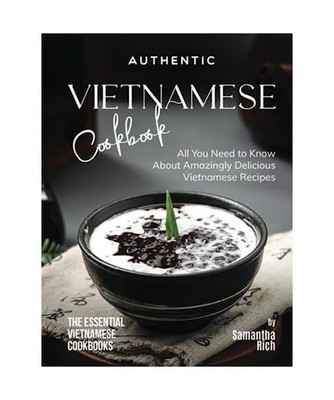 Authentic Vietnamese Cookbook: All You Need to Know About Amazingly Delicious Vi