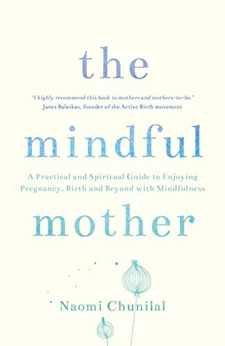The Mindful Mother: A Practical and Spiritual Guide to Enjoying Pregnancy, Bir,