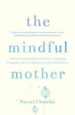 The Mindful Mother: A Practical and Spiritual Guide to Enjoying Pregnancy, Bir,