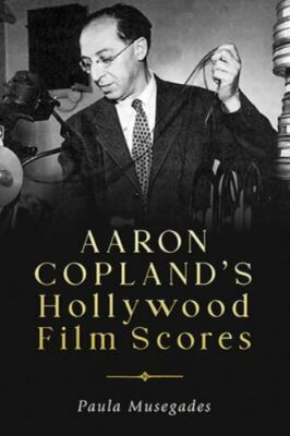 Aaron Copland's Hollywood Film Scores by Paula Musegades, Hardcover, Very Good+