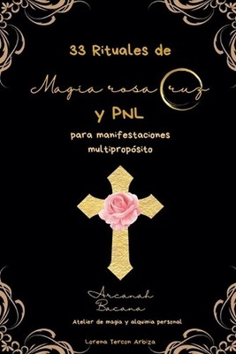 33 Rituales de magia rosacruz y PNL para manifestaciones multipropsito by Lorena