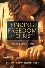 Finding Freedom in Christ: Healing Life's Hurts by Matthew Breuninger