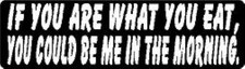 IF YOU ARE WHAT YOU EAT YOU COULD BE ME IN THE MORNING HELMET STICKER / HARD HAT