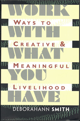 Work with What You Have - Ways to Creative Livelihood ; by Deborahann Smith