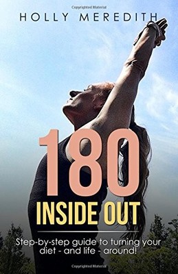180 INSIDE OUT: STEP-BY-STEP GUIDE TO TURNING YOUR DIET - By Holly Meredith NEW