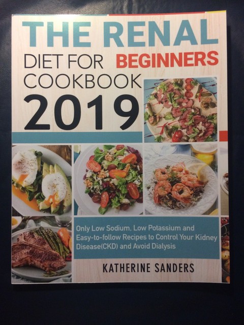 The Renal Diet Cookbook For Beginners 2019 Only Low Sodium Low Potassium And Easy To Follow Recipes To Control Your Kidney Disease Ckd And Avoid Dialysis By Katherine Sanders 2019 Trade Paperback For Sale